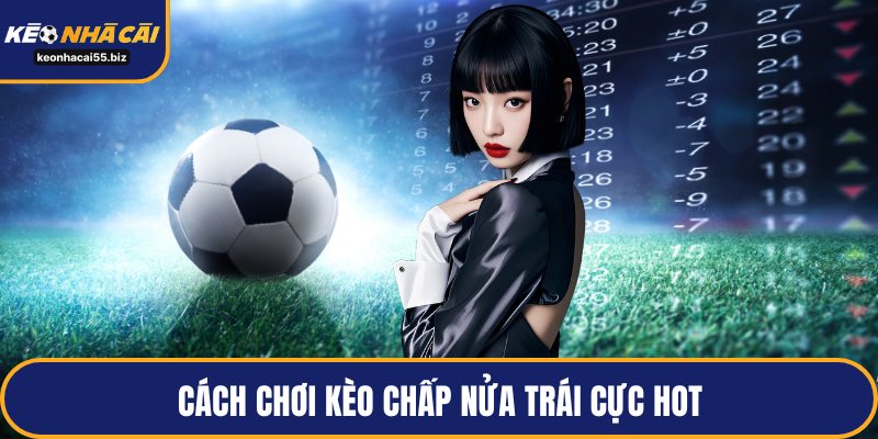 Cách chơi kèo chấp nửa trái cực hot