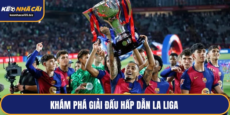 Khám phá giải đấu hấp dẫn La Liga 