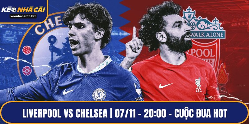 Liverpool vs Chelsea | 07/11 – 20:00 - Cuộc đua hot