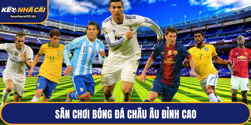 Sân chơi bóng đá châu Âu đỉnh cao
