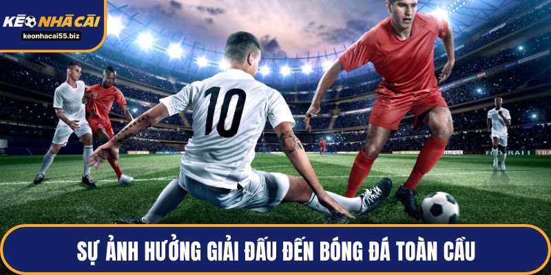 Sự ảnh hưởng giải đấu đến bóng đá toàn cầu