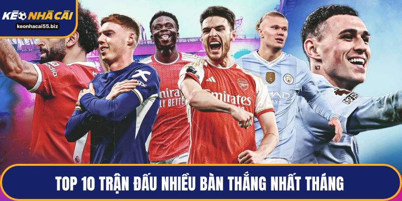 Top 10 trận đấu nhiều bàn thắng nhất tháng 