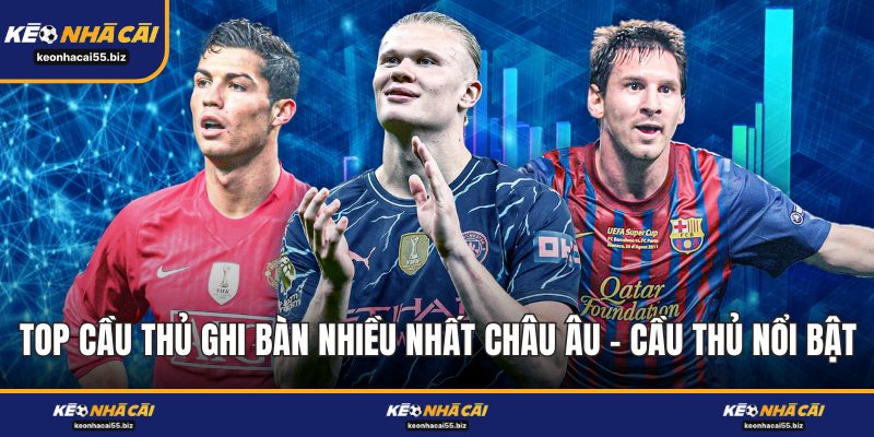 Top Cầu Thủ Ghi Bàn Nhiều Nhất Châu Âu