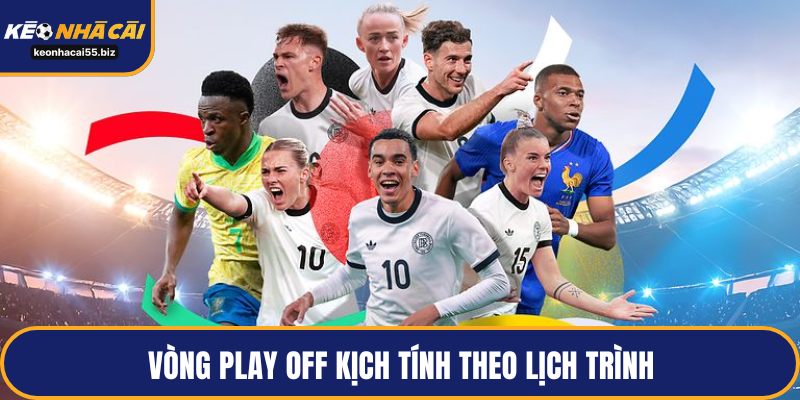 Vòng play off kịch tính theo lịch trình 
