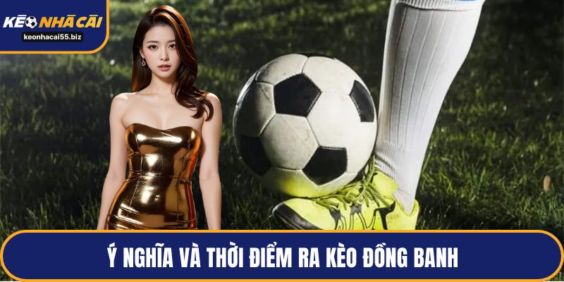 Ý nghĩa và thời điểm ra kèo đồng banh