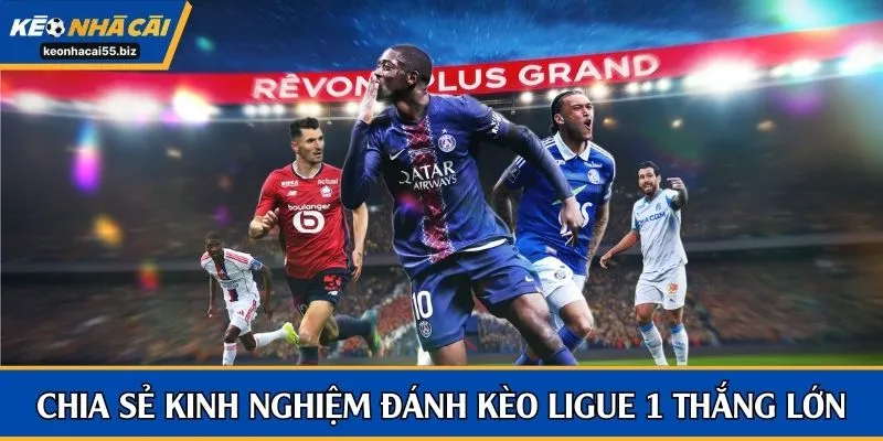 Chia sẻ kinh nghiệm đánh kèo Ligue 1 thắng lớn